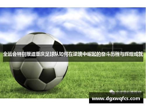 全运会特别报道重庆足球队如何在逆境中崛起的奋斗历程与辉煌成就