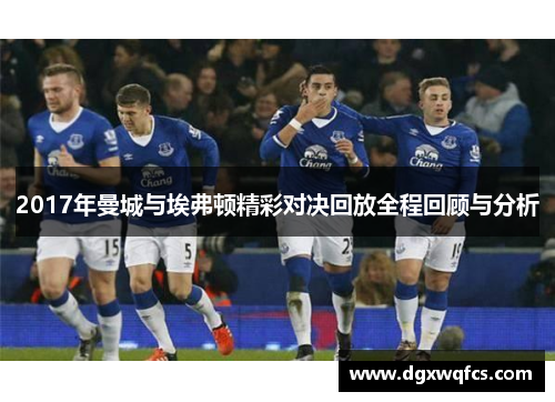 2017年曼城与埃弗顿精彩对决回放全程回顾与分析
