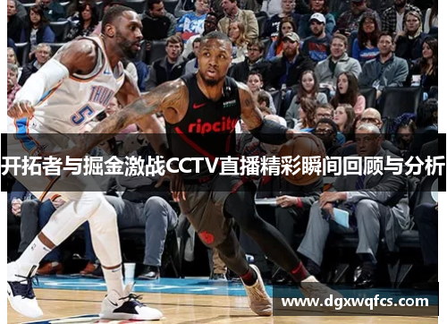 开拓者与掘金激战CCTV直播精彩瞬间回顾与分析